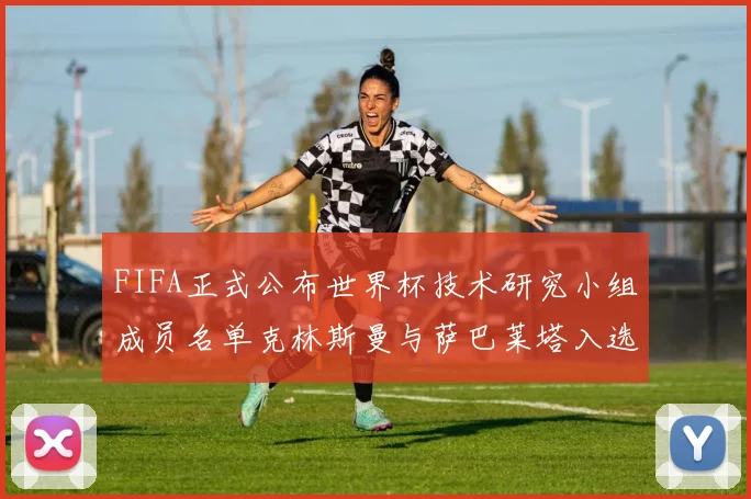 FIFA正式公布世界杯技术研究小组成员名单克林斯曼与萨巴莱塔入选