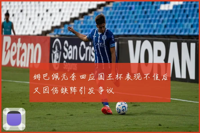 姆巴佩无奈回应国王杯表现不佳后又因伤缺阵引发争议
