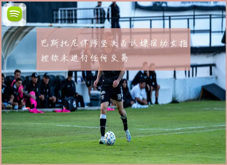 巴斯托尼律师坚决否认嫖宿幼女指控称未进行任何交易