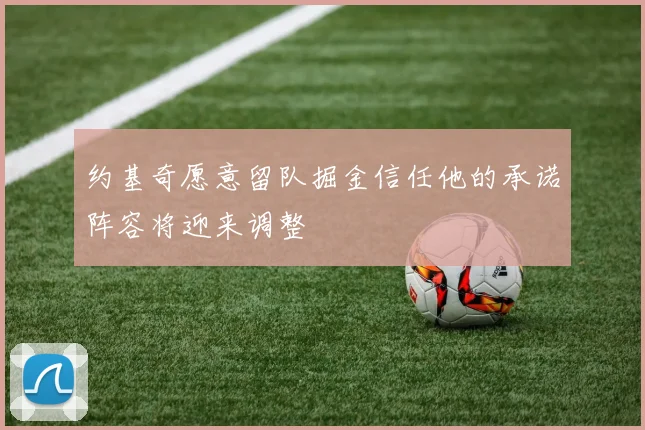 约基奇愿意留队掘金信任他的承诺阵容将迎来调整