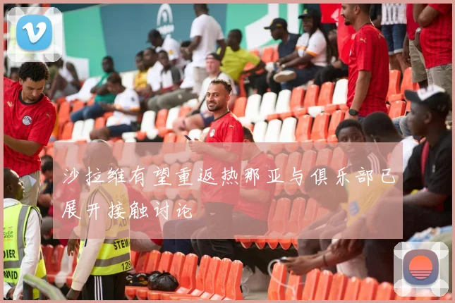 沙拉维有望重返热那亚与俱乐部已展开接触讨论